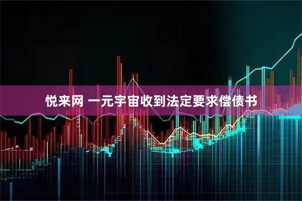 悦来网 一元宇宙收到法定要求偿债书
