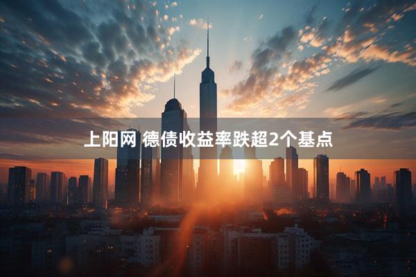 上阳网 德债收益率跌超2个基点