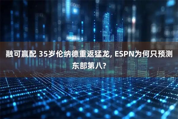 融可赢配 35岁伦纳德重返猛龙, ESPN为何只预测东部第八?