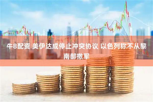 牛8配资 美伊达成停止冲突协议 以色列称不从黎南部撤军